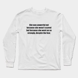 She was powerful not because she wasn’t scared but because she went on so strongly, despite the fear Long Sleeve T-Shirt